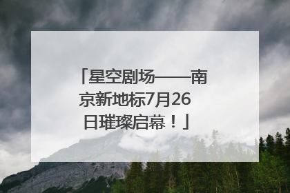 星空剧场——南京新地标7月26日璀璨启幕！