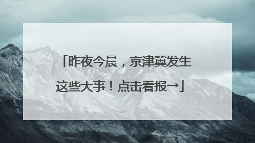 昨夜今晨，京津冀发生这些大事！点击看报→