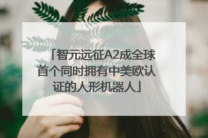 智元远征A2成全球首个同时拥有中美欧认证的人形机器人