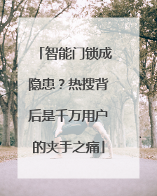 智能门锁成隐患？热搜背后是千万用户的夹手之痛