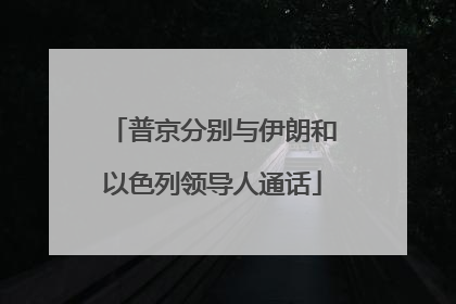 普京分别与伊朗和以色列领导人通话
