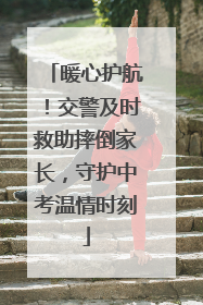 暖心护航！交警及时救助摔倒家长，守护中考温情时刻