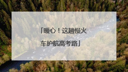 暖心！这趟慢火车护航高考路