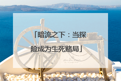 暗流之下：当探险成为生死赌局