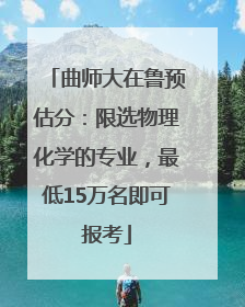 曲师大在鲁预估分：限选物理化学的专业，最低15万名即可报考