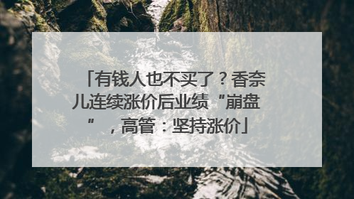有钱人也不买了？香奈儿连续涨价后业绩“崩盘”，高管：坚持涨价