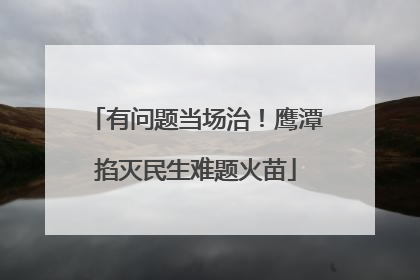 有问题当场治！鹰潭掐灭民生难题火苗