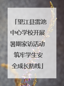 望江县雷池中心学校开展暑期家访活动 筑牢学生安全成长防线