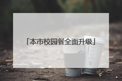 本市校园餐全面升级