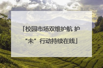 校园市场双维护航 护“未”行动持续在线