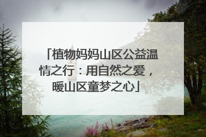 植物妈妈山区公益温情之行：用自然之爱，暖山区童梦之心