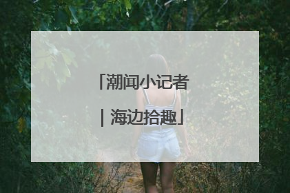 潮闻小记者｜海边拾趣
