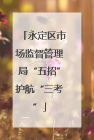 永定区市场监督管理局“五招”护航“三考”