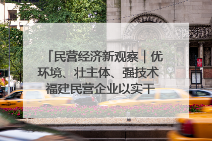 民营经济新观察｜优环境、壮主体、强技术 福建民营企业以实干担当聚势谋进