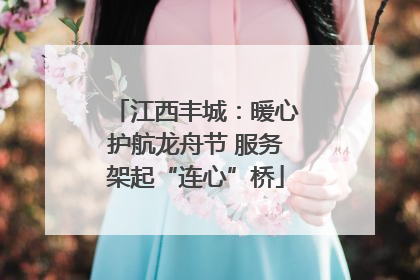 江西丰城：暖心护航龙舟节 服务架起“连心”桥