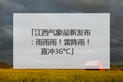 江西气象最新发布：雨雨雨！雷阵雨！直冲36°C