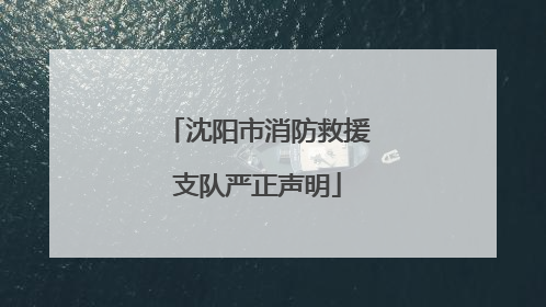 沈阳市消防救援支队严正声明