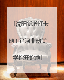 沈阳新增打卡地！辽河非遗美学馆开馆啦