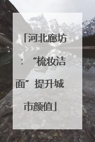 河北廊坊：“梳妆洁面”提升城市颜值