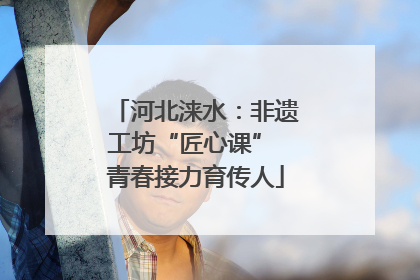 河北涞水：非遗工坊“匠心课” 青春接力育传人