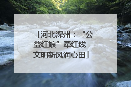 河北深州：“公益红娘”牵红线 文明新风润心田