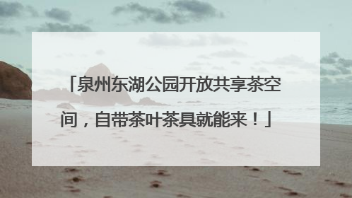 泉州东湖公园开放共享茶空间，自带茶叶茶具就能来！