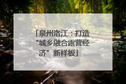 泉州洛江：打造“城乡融合露营经济”新样板
