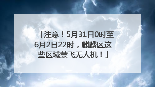 注意！5月31日0时至6月2日22时，麒麟区这些区域禁飞无人机！