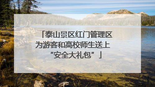 泰山景区红门管理区为游客和高校师生送上 “安全大礼包”