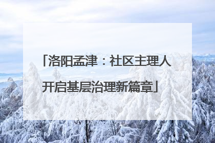 洛阳孟津：社区主理人开启基层治理新篇章