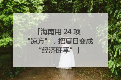 海南用 24 项 “凉方”，把夏日变成 “经济旺季”