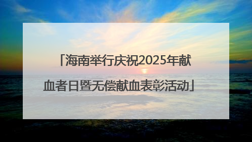 海南举行庆祝2025年献血者日暨无偿献血表彰活动