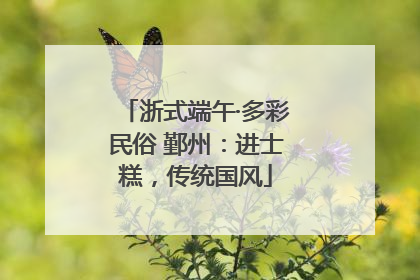 浙式端午·多彩民俗 鄞州：进士糕，传统国风