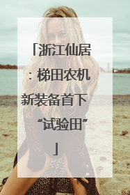 浙江仙居：梯田农机新装备首下“试验田”