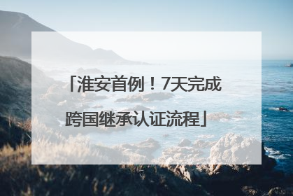 淮安首例！7天完成跨国继承认证流程