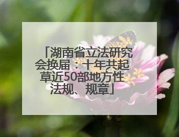湖南省立法研究会换届：十年共起草近50部地方性法规、规章