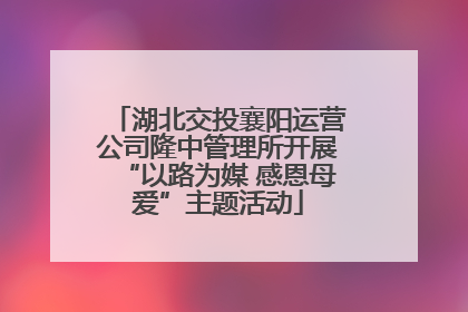 湖北交投襄阳运营公司隆中管理所开展“以路为媒 感恩母爱”主题活动
