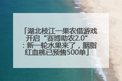 湖北枝江一果农借游戏开启“赛博助农2.0”：新一轮水果来了，胭脂红血桃已预售500单