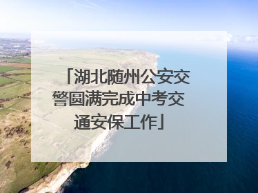 湖北随州公安交警圆满完成中考交通安保工作