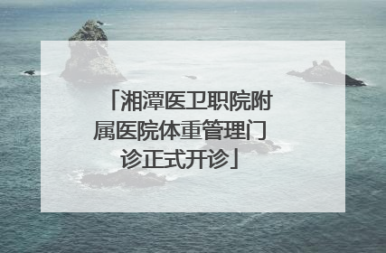 湘潭医卫职院附属医院体重管理门诊正式开诊