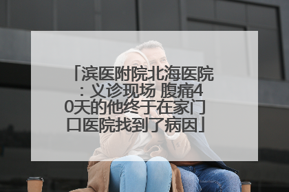 滨医附院北海医院：义诊现场 腹痛40天的他终于在家门口医院找到了病因