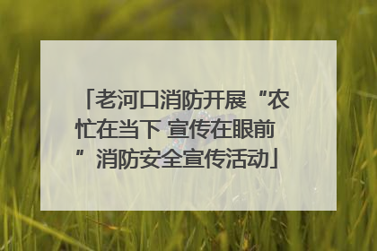 老河口消防开展“农忙在当下 宣传在眼前”消防安全宣传活动