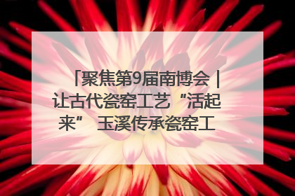 聚焦第9届南博会｜让古代瓷窑工艺“活起来” 玉溪传承瓷窑工艺将出展南博会
