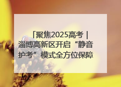 聚焦2025高考｜淄博高新区开启“静音护考”模式全方位保障高考环境整洁