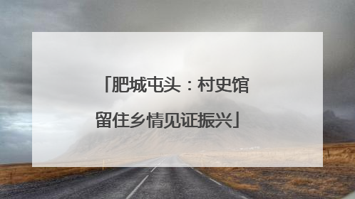 肥城屯头：村史馆留住乡情见证振兴