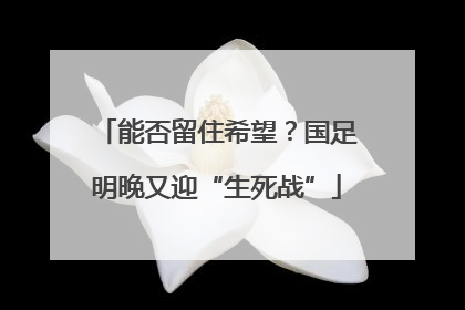 能否留住希望？国足明晚又迎“生死战”