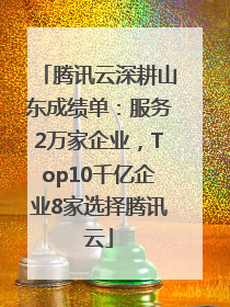 腾讯云深耕山东成绩单：服务2万家企业，Top10千亿企业8家选择腾讯云