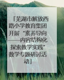 芜湖市解放西路小学教育集团开展“素养导向——内容结构化探索教学实践”数学专题研讨活动