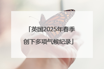 英国2025年春季创下多项气候纪录