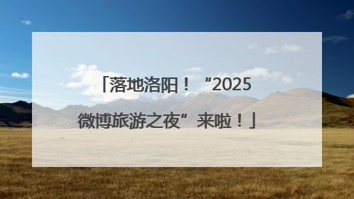 落地洛阳!“2025微博旅游之夜”来啦!